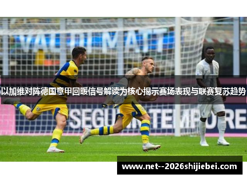 以加维对阵德国意甲回暖信号解读为核心揭示赛场表现与联赛复苏趋势 以加维对阵德国意甲回暖信号解读为核心揭示赛场表现与联赛复苏趋势