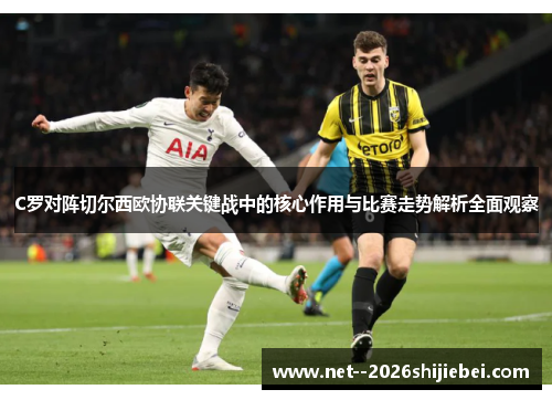 C罗对阵切尔西欧协联关键战中的核心作用与比赛走势解析全面观察