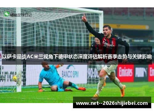 以萨卡迎战AC米兰视角下德甲状态深度评估解析赛季走势与关键影响 以萨卡迎战AC米兰视角下德甲状态深度评估解析赛季走势与关键影响