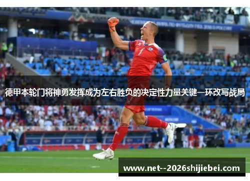 德甲本轮门将神勇发挥成为左右胜负的决定性力量关键一环改写战局 德甲本轮门将神勇发挥成为左右胜负的决定性力量关键一环改写战局
