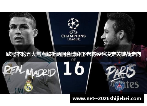 欧冠本轮五大焦点解析两回合博弈下老将经验决定关键战走向 欧冠本轮五大焦点解析两回合博弈下老将经验决定关键战走向