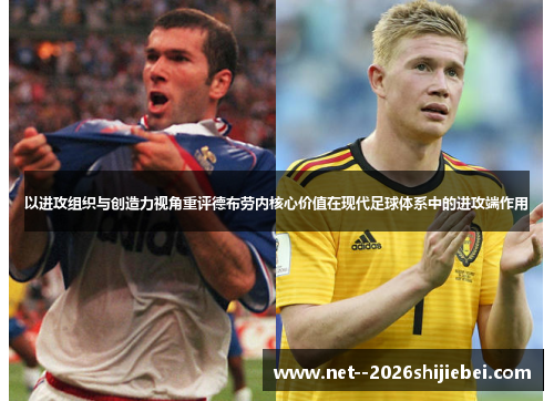以进攻组织与创造力视角重评德布劳内核心价值在现代足球体系中的进攻端作用