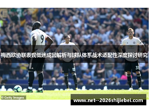 梅西欧协联表现低迷成因解析与球队体系战术适配性深度探讨研究