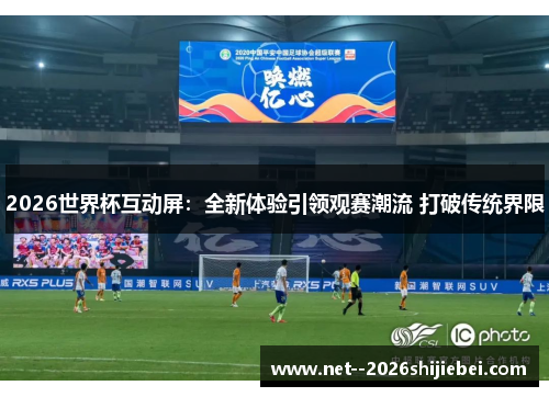 2026世界杯互动屏:全新体验引领观赛潮流 打破传统界限 2026世界杯互动屏:全新体验引领观赛潮流 打破传统界限
