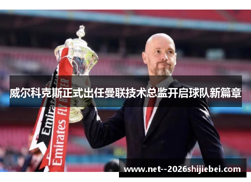 威尔科克斯正式出任曼联技术总监开启球队新篇章