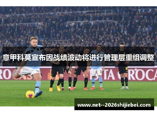 意甲科莫宣布因战绩波动将进行管理层重组调整