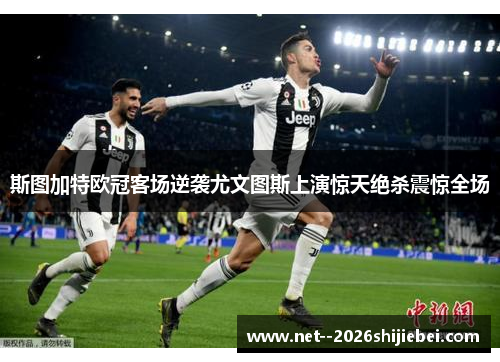 斯图加特欧冠客场逆袭尤文图斯上演惊天绝杀震惊全场