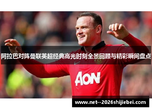 阿拉巴对阵曼联英超经典高光时刻全景回顾与精彩瞬间盘点
