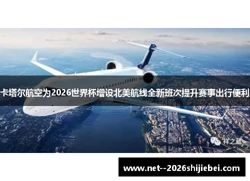 卡塔尔航空为2026世界杯增设北美航线全新班次提升赛事出行便利 卡塔尔航空为2026世界杯增设北美航线全新班次提升赛事出行便利