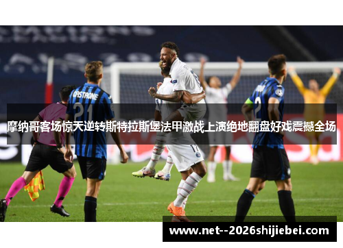 摩纳哥客场惊天逆转斯特拉斯堡法甲激战上演绝地翻盘好戏震撼全场 摩纳哥客场惊天逆转斯特拉斯堡法甲激战上演绝地翻盘好戏震撼全场