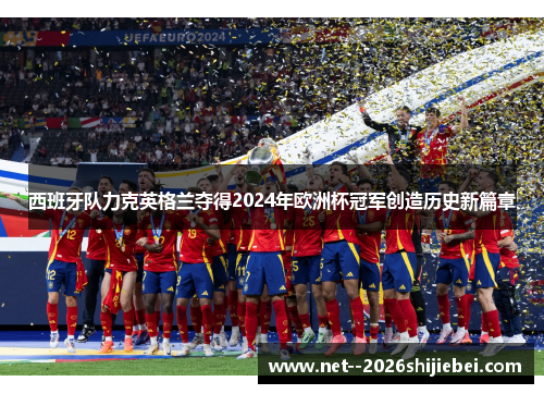 西班牙队力克英格兰夺得2024年欧洲杯冠军创造历史新篇章 西班牙队力克英格兰夺得2024年欧洲杯冠军创造历史新篇章