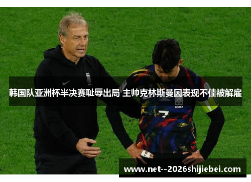 韩国队亚洲杯半决赛耻辱出局 主帅克林斯曼因表现不佳被解雇 韩国队亚洲杯半决赛耻辱出局 主帅克林斯曼因表现不佳被解雇