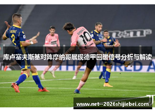 库卢塞夫斯基对阵摩纳哥展现德甲回暖信号分析与解读 库卢塞夫斯基对阵摩纳哥展现德甲回暖信号分析与解读