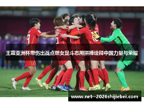 王霜亚洲杯带伤出战点燃女足斗志用拼搏诠释中国力量与荣耀 王霜亚洲杯带伤出战点燃女足斗志用拼搏诠释中国力量与荣耀