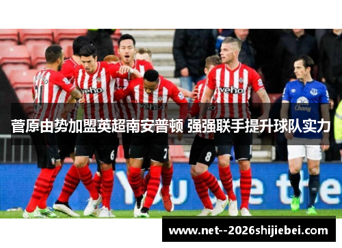 菅原由势加盟英超南安普顿 强强联手提升球队实力 菅原由势加盟英超南安普顿 强强联手提升球队实力