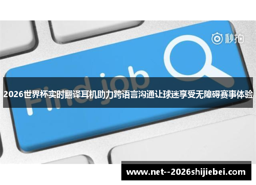 2026世界杯实时翻译耳机助力跨语言沟通让球迷享受无障碍赛事体验 2026世界杯实时翻译耳机助力跨语言沟通让球迷享受无障碍赛事体验