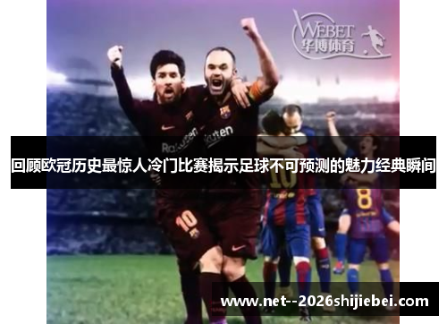 回顾欧冠历史最惊人冷门比赛揭示足球不可预测的魅力经典瞬间 回顾欧冠历史最惊人冷门比赛揭示足球不可预测的魅力经典瞬间