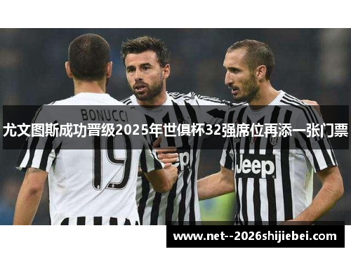 尤文图斯成功晋级2025年世俱杯32强席位再添一张门票 尤文图斯成功晋级2025年世俱杯32强席位再添一张门票
