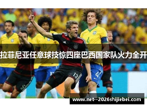 拉菲尼亚任意球技惊四座巴西国家队火力全开 拉菲尼亚任意球技惊四座巴西国家队火力全开