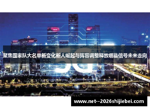 聚焦国家队大名单新变化新人崛起与阵容调整释放哪些信号未来走向 聚焦国家队大名单新变化新人崛起与阵容调整释放哪些信号未来走向