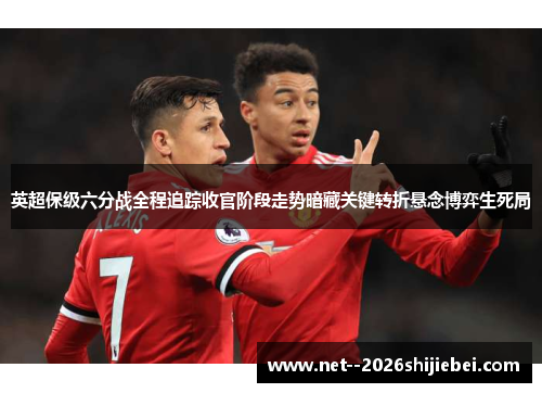 英超保级六分战全程追踪收官阶段走势暗藏关键转折悬念博弈生死局 英超保级六分战全程追踪收官阶段走势暗藏关键转折悬念博弈生死局